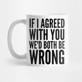 If I Agreed With You We'd Both Be Wrong Mug